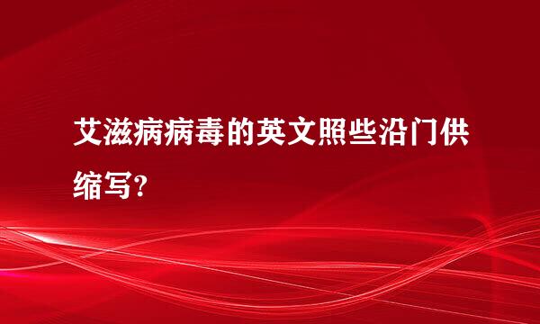 艾滋病病毒的英文照些沿门供缩写?