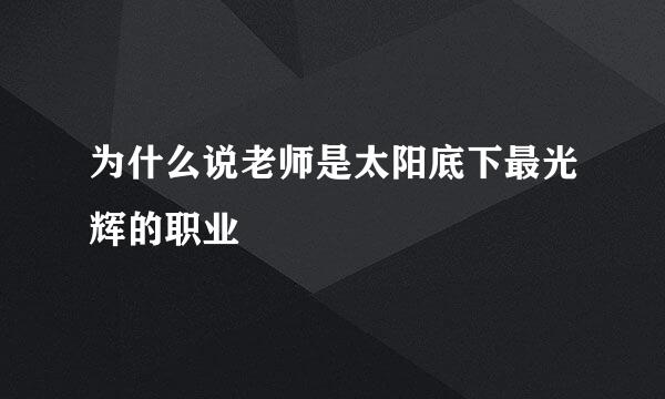 为什么说老师是太阳底下最光辉的职业