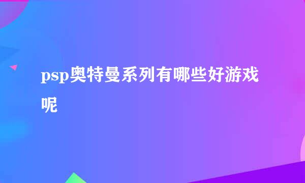 psp奥特曼系列有哪些好游戏呢