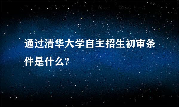 通过清华大学自主招生初审条件是什么?