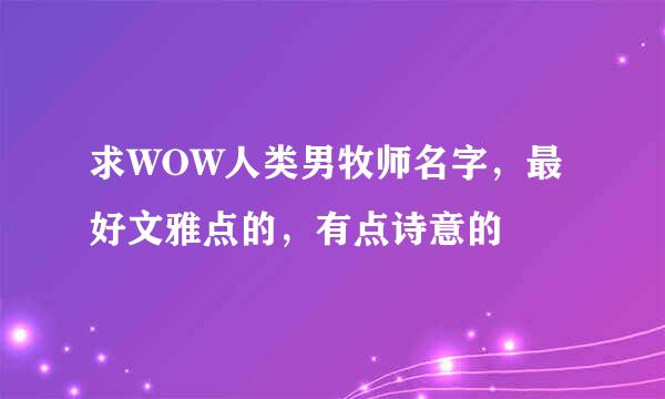 求WOW人类男牧师名字，最好文雅点的，有点诗意的