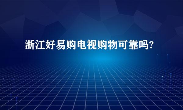 浙江好易购电视购物可靠吗?