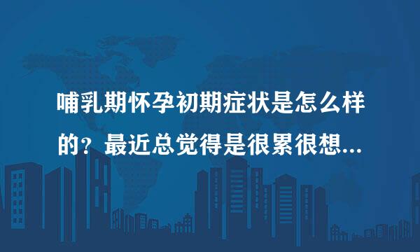 哺乳期怀孕初期症状是怎么样的？最近总觉得是很累很想睡，不知是不是怀孕了。