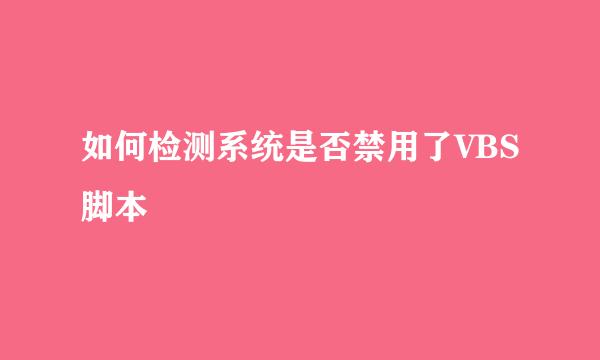 如何检测系统是否禁用了VBS脚本