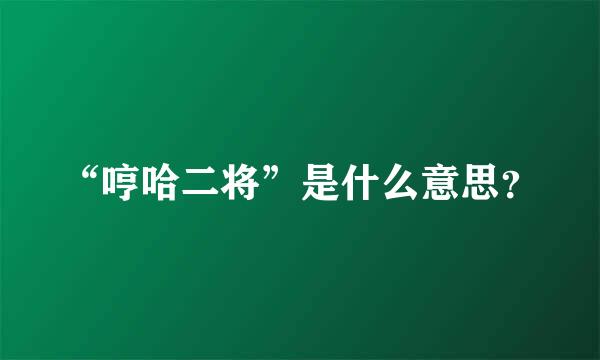 “哼哈二将”是什么意思？