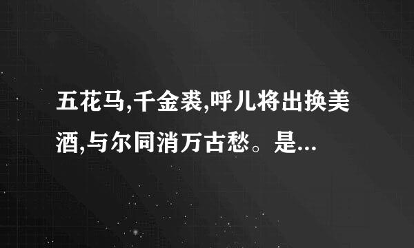 五花马,千金裘,呼儿将出换美酒,与尔同消万古愁。是什么意思？简单点不要说的太烦琐！