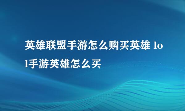 英雄联盟手游怎么购买英雄 lol手游英雄怎么买