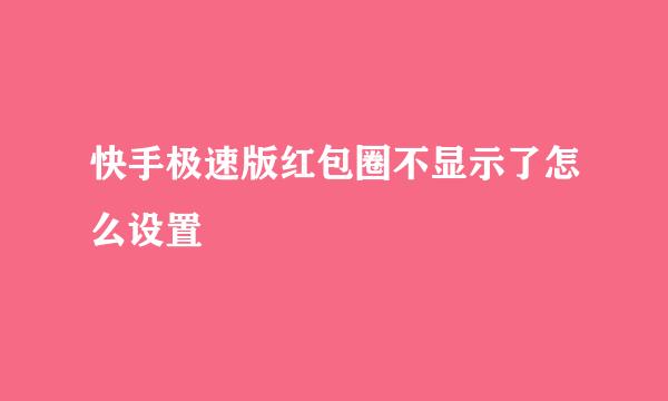 快手极速版红包圈不显示了怎么设置