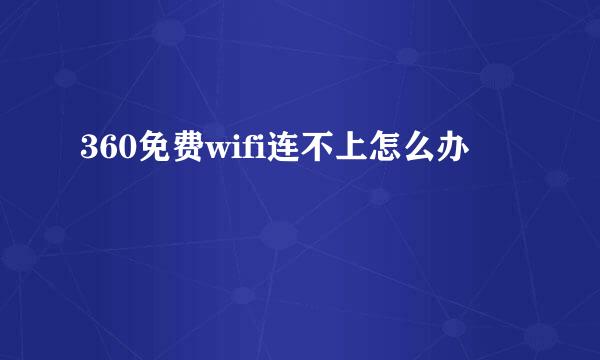 360免费wifi连不上怎么办