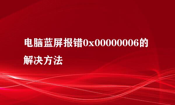 电脑蓝屏报错0x00000006的解决方法