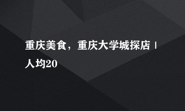 重庆美食，重庆大学城探店｜人均20