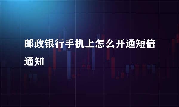 邮政银行手机上怎么开通短信通知