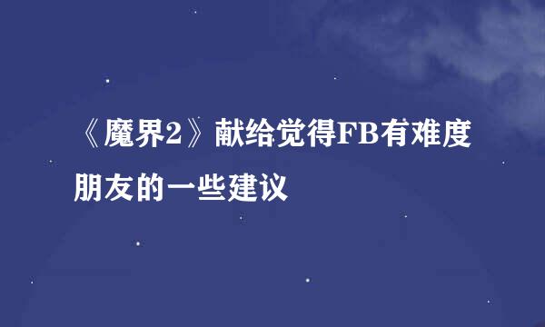 《魔界2》献给觉得FB有难度朋友的一些建议