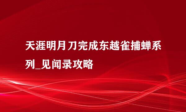 天涯明月刀完成东越雀捕蝉系列_见闻录攻略