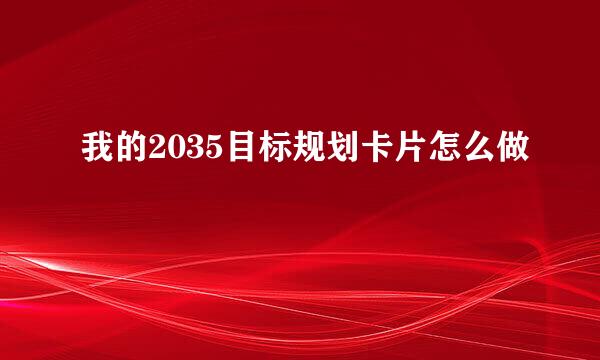 我的2035目标规划卡片怎么做