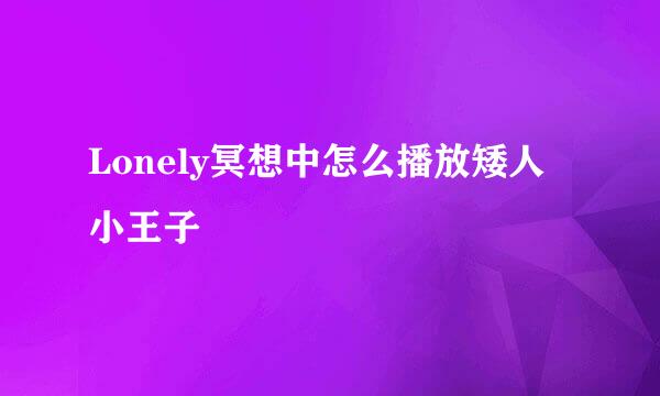 Lonely冥想中怎么播放矮人小王子