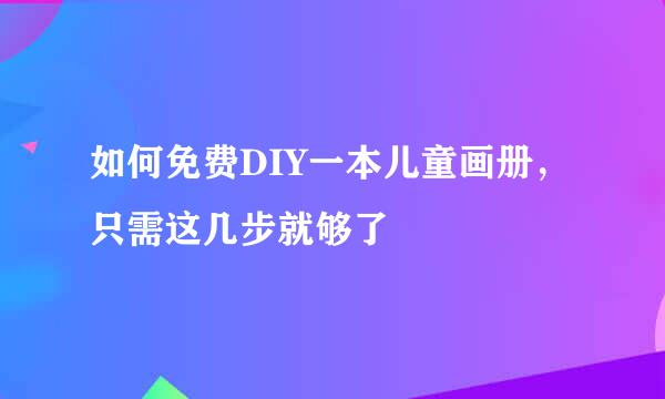 如何免费DIY一本儿童画册，只需这几步就够了