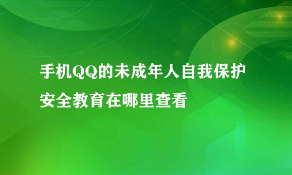 手机QQ的未成年人自我保护安全教育在哪里查看