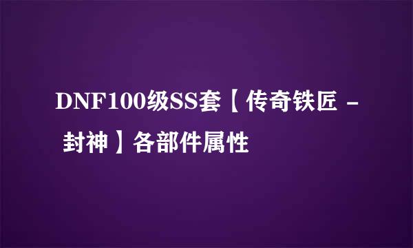 DNF100级SS套【传奇铁匠 - 封神】各部件属性