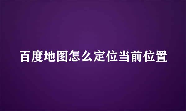 百度地图怎么定位当前位置