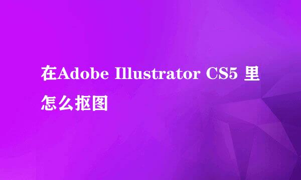 在Adobe Illustrator CS5 里怎么抠图