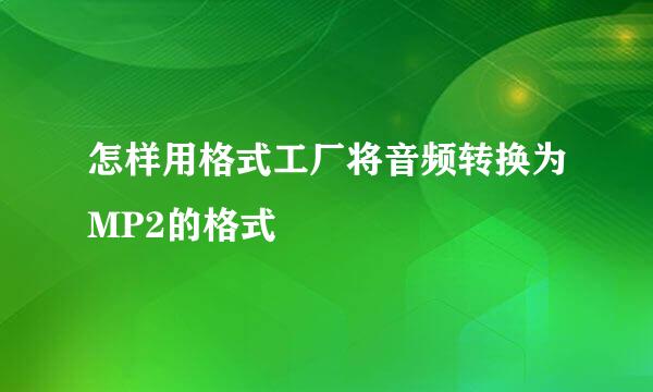 怎样用格式工厂将音频转换为MP2的格式