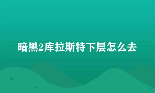 暗黑2库拉斯特下层怎么去