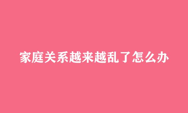 家庭关系越来越乱了怎么办