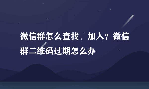 微信群怎么查找、加入？微信群二维码过期怎么办