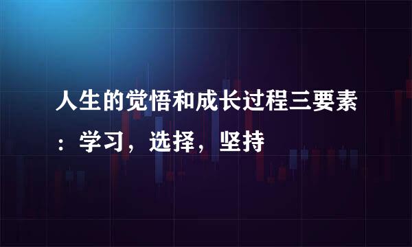 人生的觉悟和成长过程三要素：学习，选择，坚持