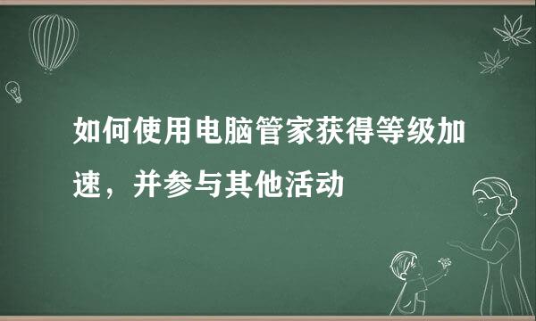 如何使用电脑管家获得等级加速，并参与其他活动