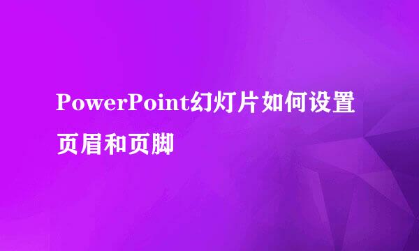 PowerPoint幻灯片如何设置页眉和页脚