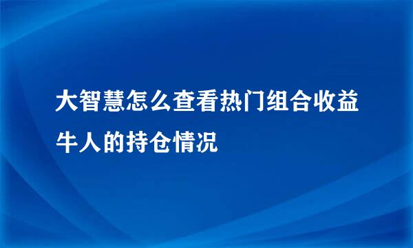 大智慧怎么查看热门组合收益牛人的持仓情况