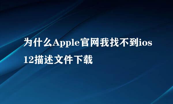 为什么Apple官网我找不到ios12描述文件下载