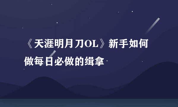 《天涯明月刀OL》新手如何做每日必做的缉拿