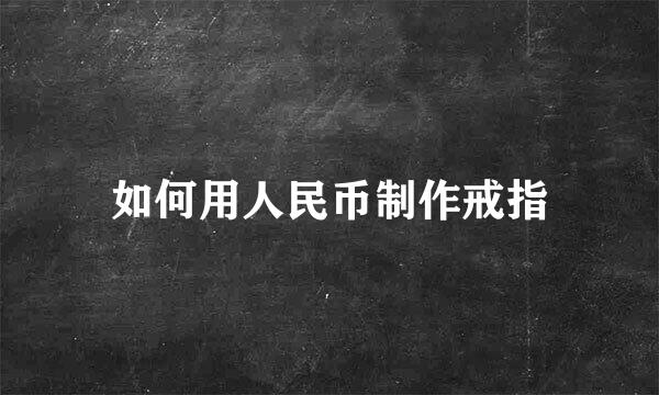 如何用人民币制作戒指