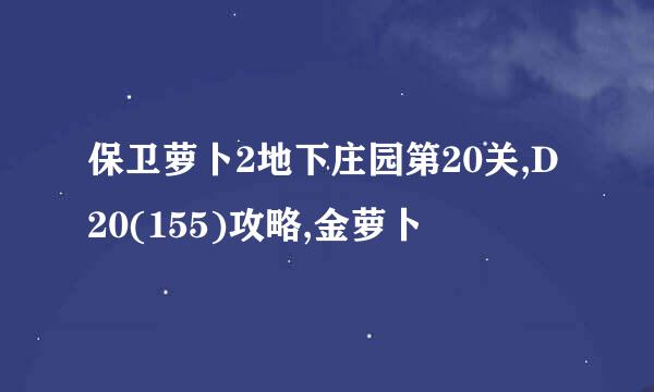 保卫萝卜2地下庄园第20关,D20(155)攻略,金萝卜