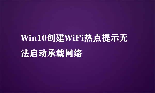 Win10创建WiFi热点提示无法启动承载网络