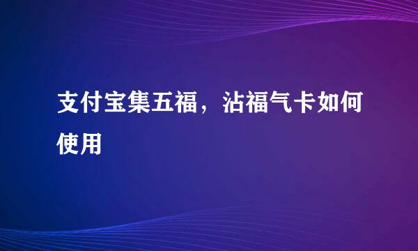 支付宝集五福，沾福气卡如何使用