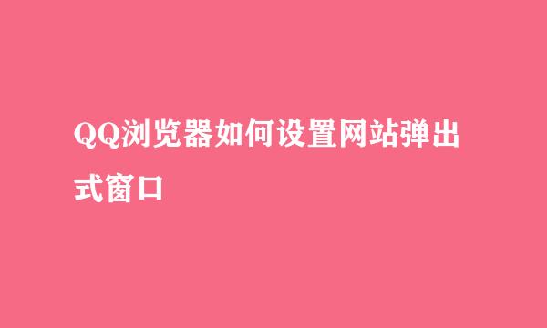 QQ浏览器如何设置网站弹出式窗口