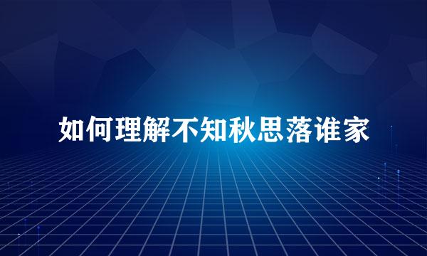 如何理解不知秋思落谁家