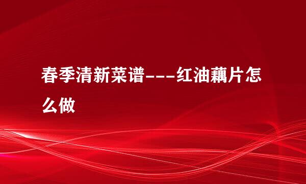 春季清新菜谱---红油藕片怎么做