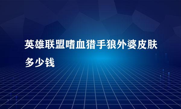 英雄联盟嗜血猎手狼外婆皮肤多少钱