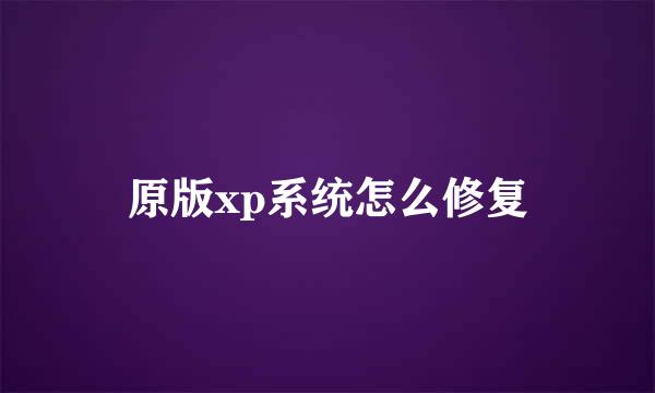 原版xp系统怎么修复