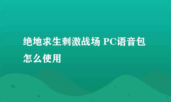 绝地求生刺激战场 PC语音包怎么使用