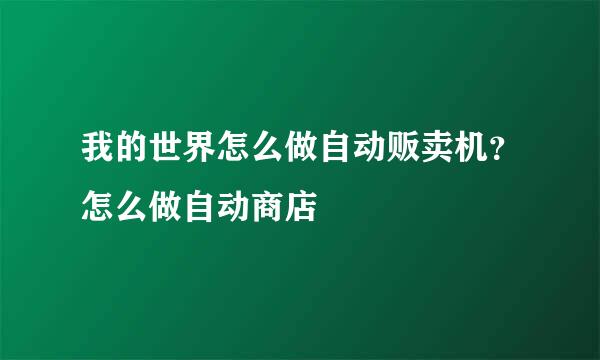 我的世界怎么做自动贩卖机？怎么做自动商店