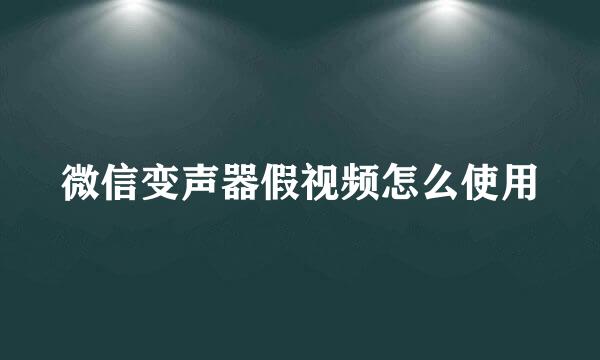 微信变声器假视频怎么使用