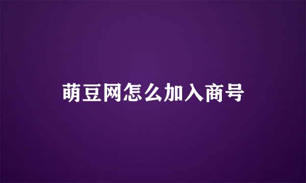 萌豆网怎么加入商号