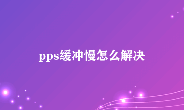 pps缓冲慢怎么解决