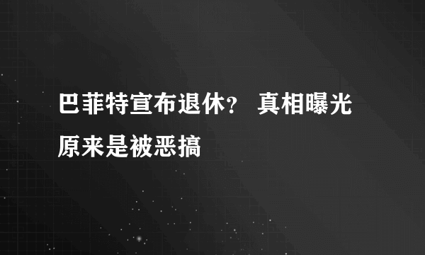 巴菲特宣布退休？ 真相曝光原来是被恶搞